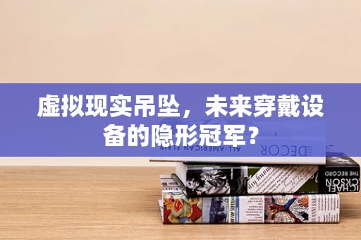 虚拟现实吊坠，未来穿戴设备的隐形冠军？