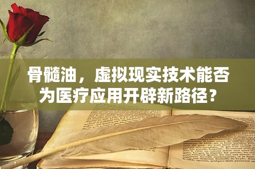 骨髓油，虚拟现实技术能否为医疗应用开辟新路径？