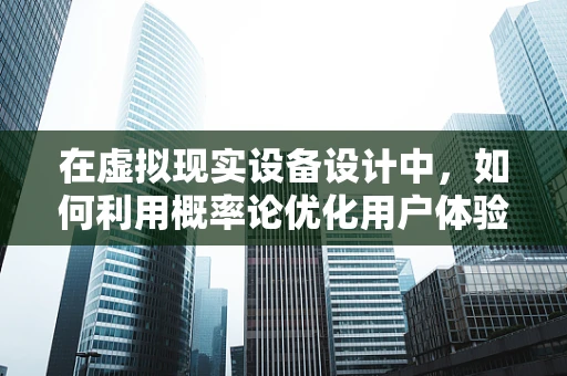 在虚拟现实设备设计中，如何利用概率论优化用户体验？