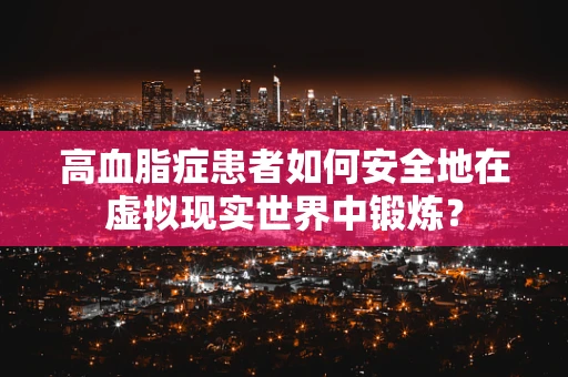 高血脂症患者如何安全地在虚拟现实世界中锻炼？