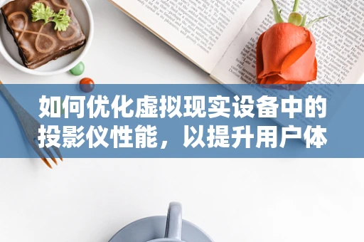 如何优化虚拟现实设备中的投影仪性能，以提升用户体验？