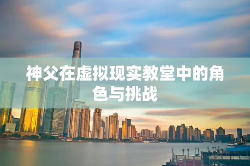 神父在虚拟现实教堂中的角色与挑战