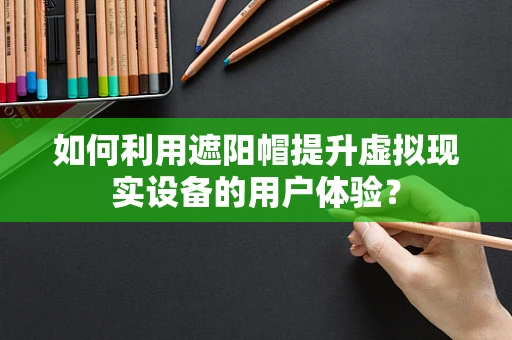 如何利用遮阳帽提升虚拟现实设备的用户体验？
