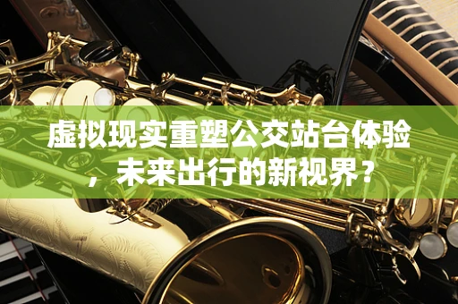 虚拟现实重塑公交站台体验，未来出行的新视界？