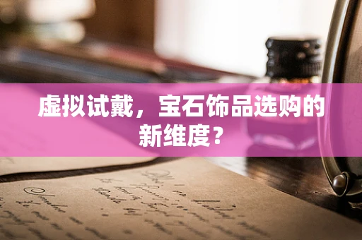 虚拟试戴，宝石饰品选购的新维度？