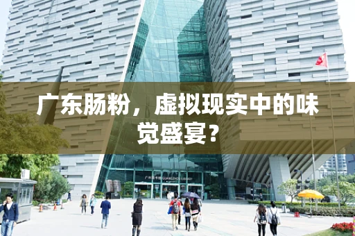 广东肠粉，虚拟现实中的味觉盛宴？