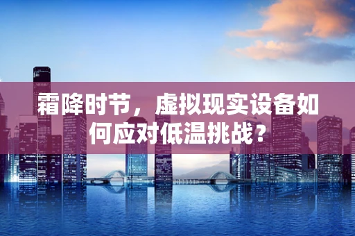 霜降时节，虚拟现实设备如何应对低温挑战？