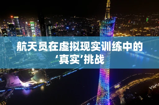航天员在虚拟现实训练中的‘真实’挑战