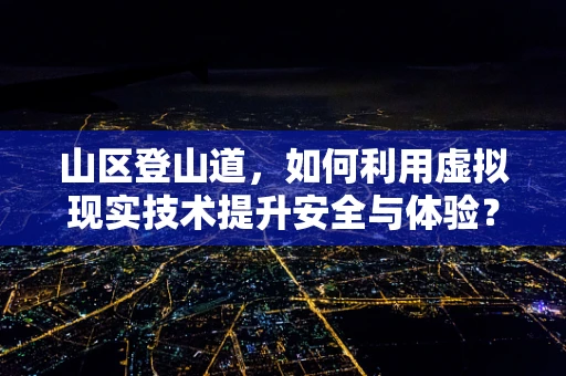 山区登山道，如何利用虚拟现实技术提升安全与体验？