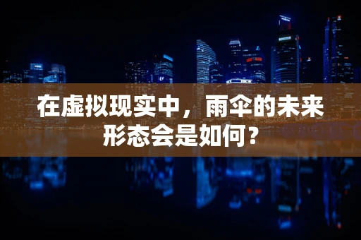 在虚拟现实中，雨伞的未来形态会是如何？