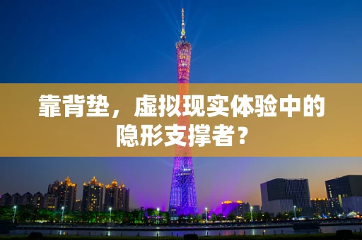 靠背垫，虚拟现实体验中的隐形支撑者？