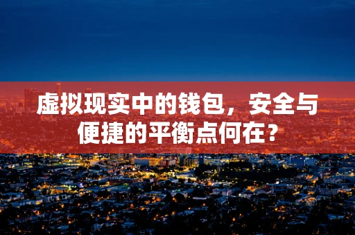 虚拟现实中的钱包，安全与便捷的平衡点何在？