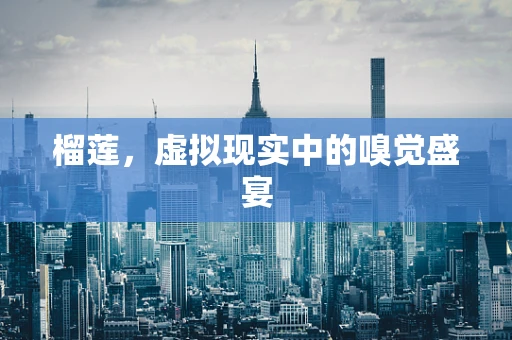 榴莲，虚拟现实中的嗅觉盛宴