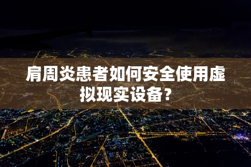 肩周炎患者如何安全使用虚拟现实设备？