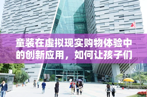 童装在虚拟现实购物体验中的创新应用，如何让孩子们爱上‘试衣’？