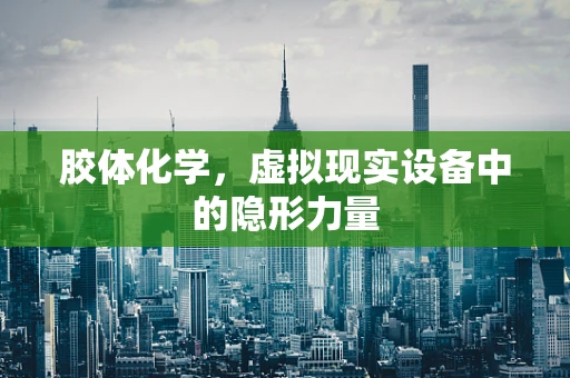 胶体化学，虚拟现实设备中的隐形力量