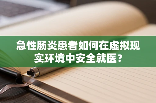 急性肠炎患者如何在虚拟现实环境中安全就医？