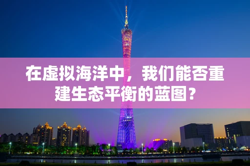 在虚拟海洋中，我们能否重建生态平衡的蓝图？