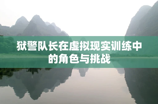 狱警队长在虚拟现实训练中的角色与挑战