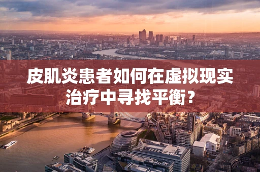 皮肌炎患者如何在虚拟现实治疗中寻找平衡？