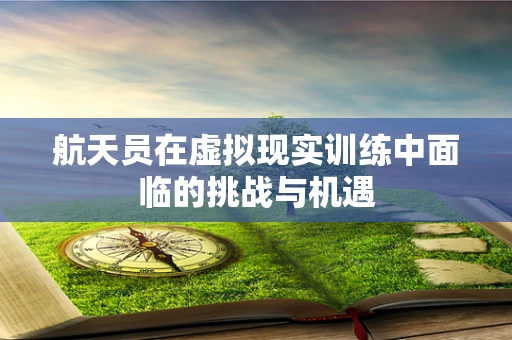 航天员在虚拟现实训练中面临的挑战与机遇