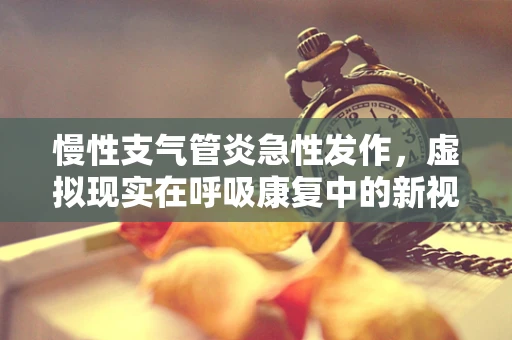 慢性支气管炎急性发作，虚拟现实在呼吸康复中的新视角