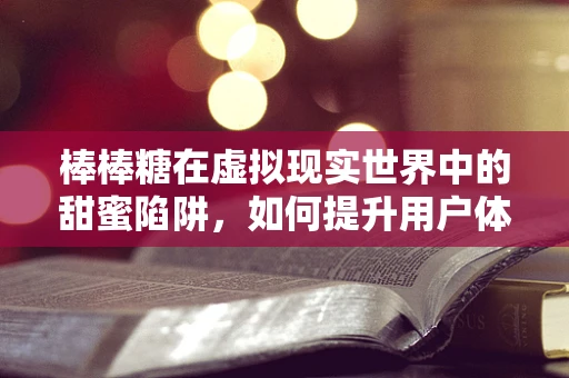 棒棒糖在虚拟现实世界中的甜蜜陷阱，如何提升用户体验？