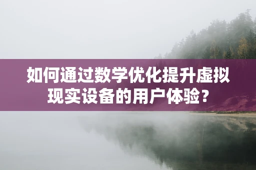 如何通过数学优化提升虚拟现实设备的用户体验？