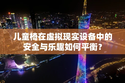 儿童椅在虚拟现实设备中的安全与乐趣如何平衡？