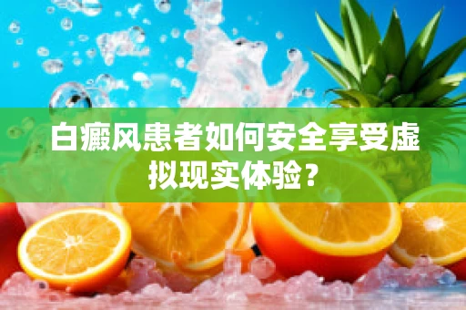 白癜风患者如何安全享受虚拟现实体验？