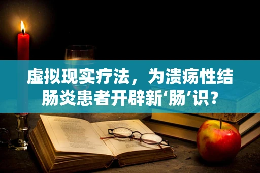 虚拟现实疗法，为溃疡性结肠炎患者开辟新‘肠’识？