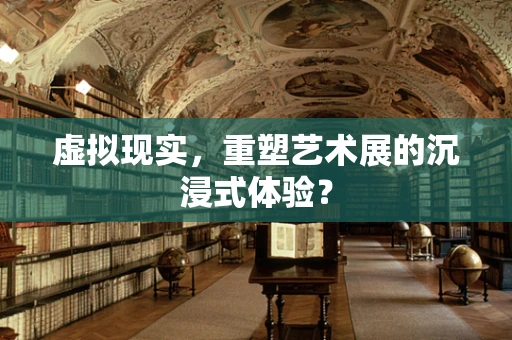虚拟现实，重塑艺术展的沉浸式体验？