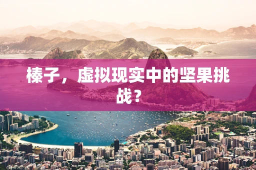 榛子，虚拟现实中的坚果挑战？