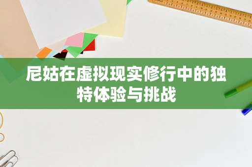 尼姑在虚拟现实修行中的独特体验与挑战