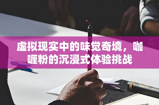 虚拟现实中的味觉奇境，咖喱粉的沉浸式体验挑战
