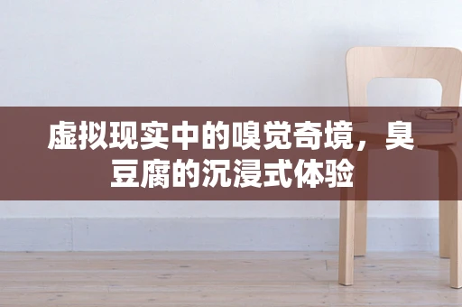 虚拟现实中的嗅觉奇境，臭豆腐的沉浸式体验