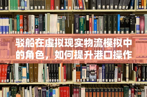驳船在虚拟现实物流模拟中的角色，如何提升港口操作培训的效率与安全性？
