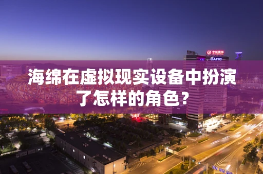 海绵在虚拟现实设备中扮演了怎样的角色？