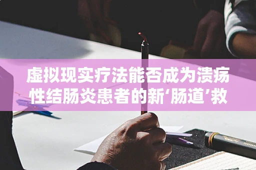 虚拟现实疗法能否成为溃疡性结肠炎患者的新‘肠道’救星？