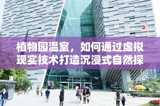 植物园温室，如何通过虚拟现实技术打造沉浸式自然探索体验？