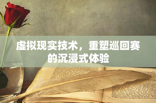 虚拟现实技术，重塑巡回赛的沉浸式体验