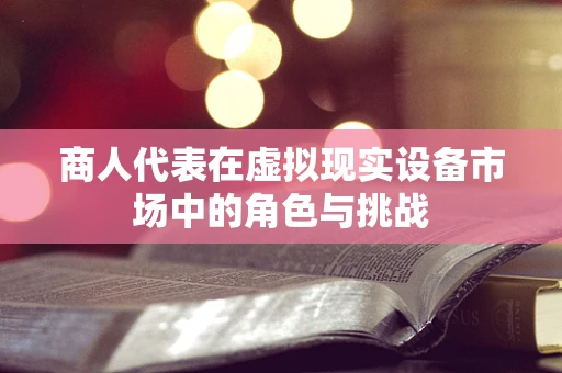 商人代表在虚拟现实设备市场中的角色与挑战