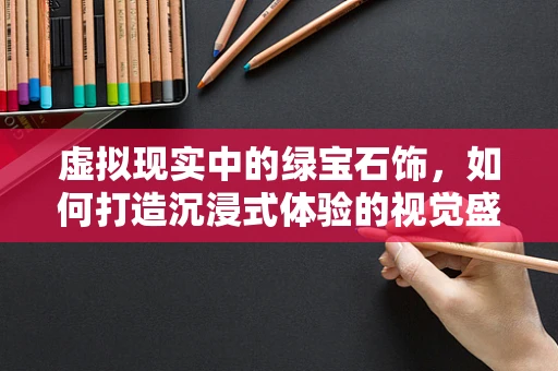 虚拟现实中的绿宝石饰，如何打造沉浸式体验的视觉盛宴？