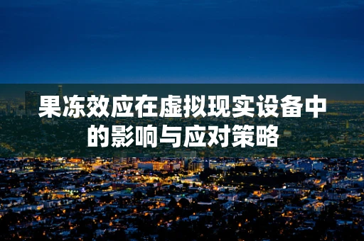 果冻效应在虚拟现实设备中的影响与应对策略