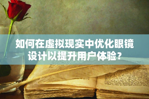 如何在虚拟现实中优化眼镜设计以提升用户体验？