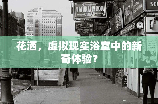 花洒，虚拟现实浴室中的新奇体验？