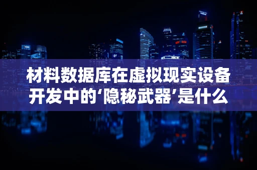 材料数据库在虚拟现实设备开发中的‘隐秘武器’是什么？