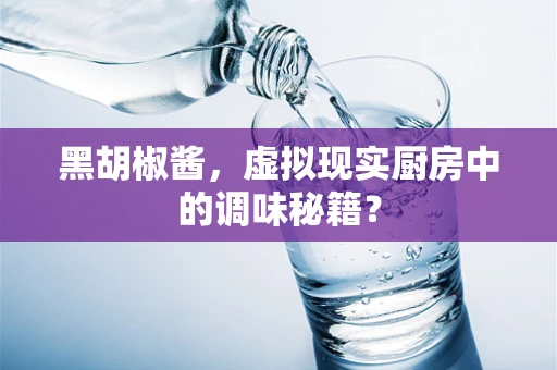 黑胡椒酱，虚拟现实厨房中的调味秘籍？