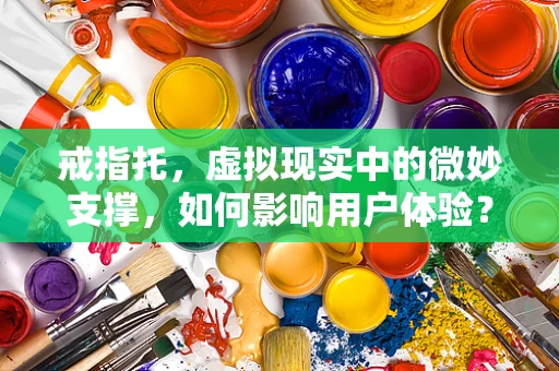 戒指托，虚拟现实中的微妙支撑，如何影响用户体验？