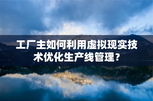 工厂主如何利用虚拟现实技术优化生产线管理？